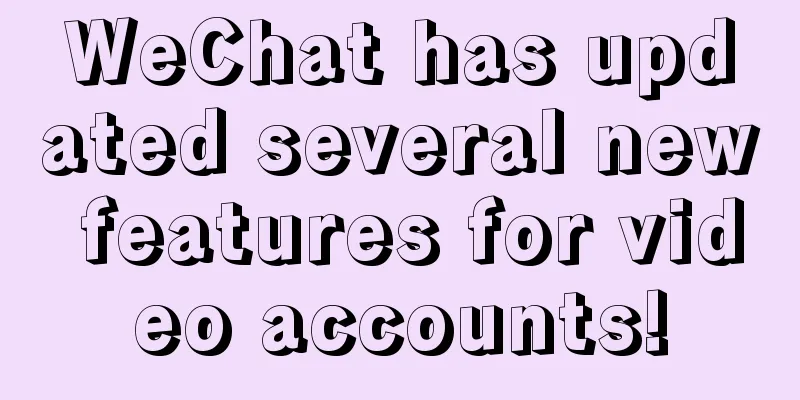 WeChat has updated several new features for video accounts!