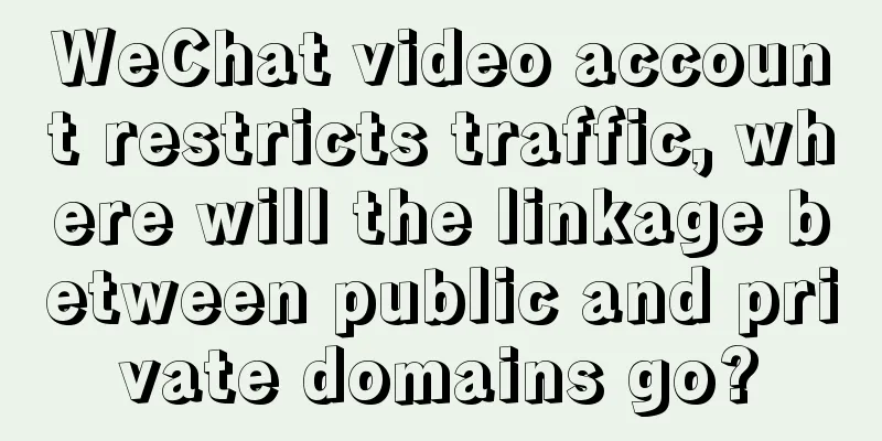 WeChat video account restricts traffic, where will the linkage between public and private domains go?