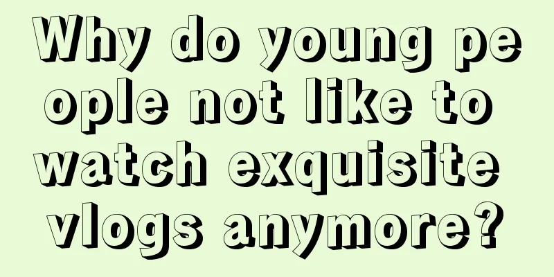 Why do young people not like to watch exquisite vlogs anymore?