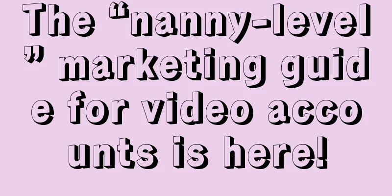 The “nanny-level” marketing guide for video accounts is here!
