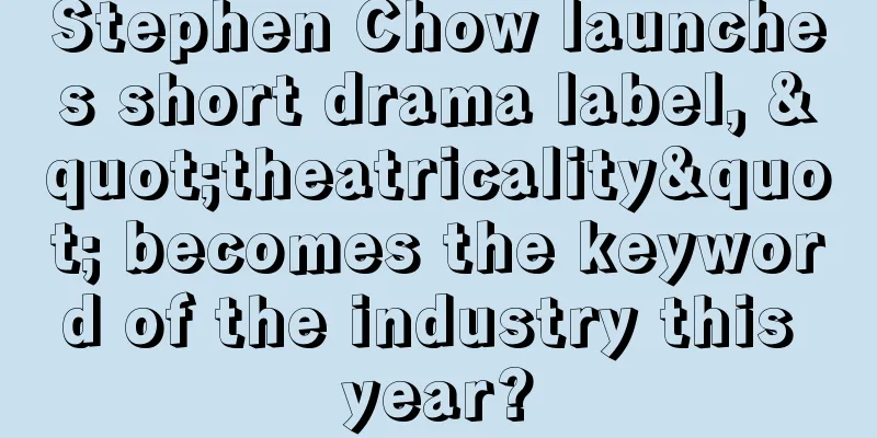 Stephen Chow launches short drama label, "theatricality" becomes the keyword of the industry this year?
