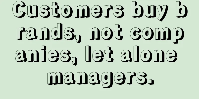 Customers buy brands, not companies, let alone managers.