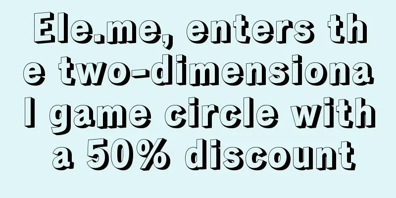 Ele.me, enters the two-dimensional game circle with a 50% discount