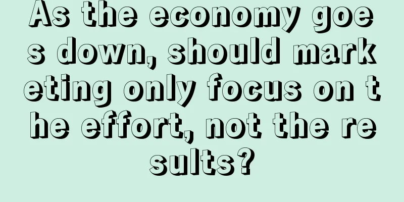 As the economy goes down, should marketing only focus on the effort, not the results?