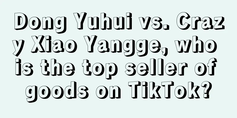 Dong Yuhui vs. Crazy Xiao Yangge, who is the top seller of goods on TikTok?