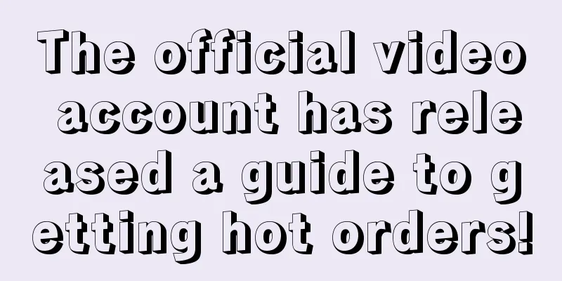 The official video account has released a guide to getting hot orders!