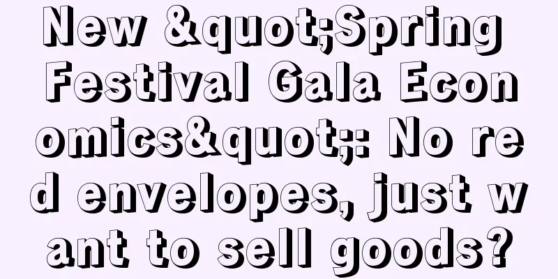 New "Spring Festival Gala Economics": No red envelopes, just want to sell goods?