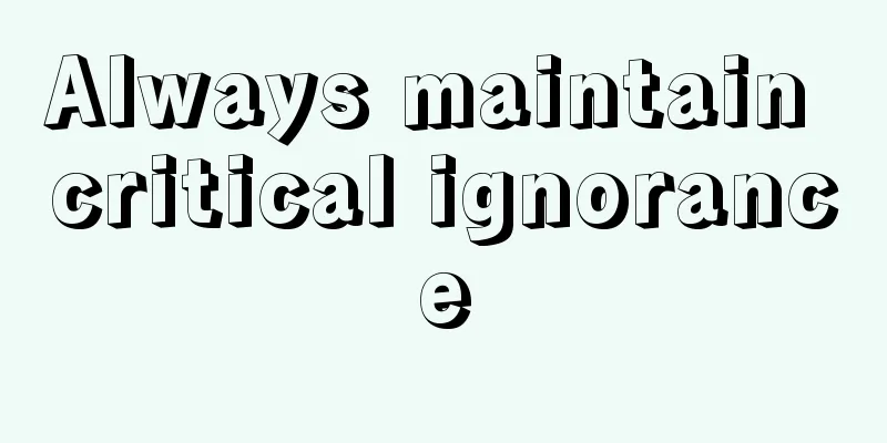 Always maintain critical ignorance