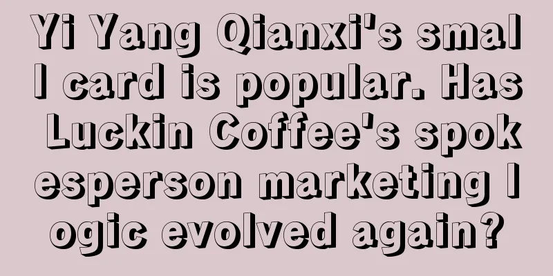 Yi Yang Qianxi's small card is popular. Has Luckin Coffee's spokesperson marketing logic evolved again?