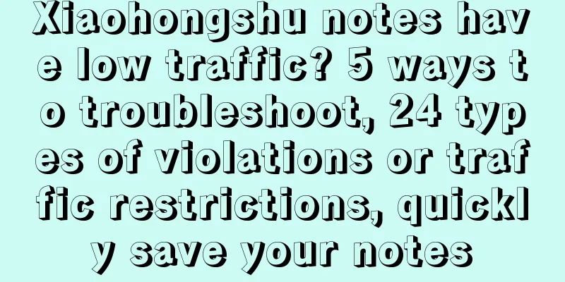 Xiaohongshu notes have low traffic? 5 ways to troubleshoot, 24 types of violations or traffic restrictions, quickly save your notes