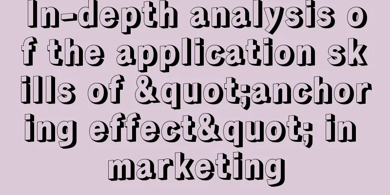 In-depth analysis of the application skills of "anchoring effect" in marketing
