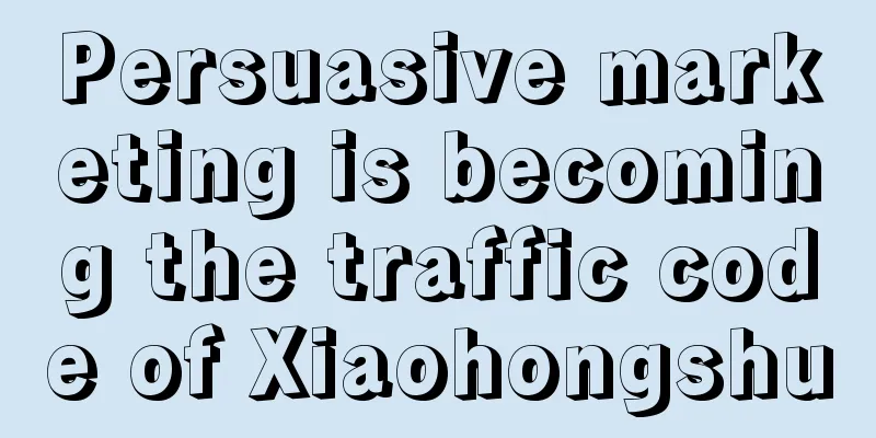 Persuasive marketing is becoming the traffic code of Xiaohongshu