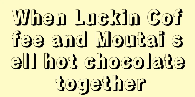When Luckin Coffee and Moutai sell hot chocolate together