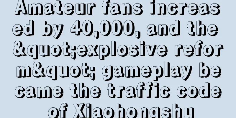 Amateur fans increased by 40,000, and the "explosive reform" gameplay became the traffic code of Xiaohongshu