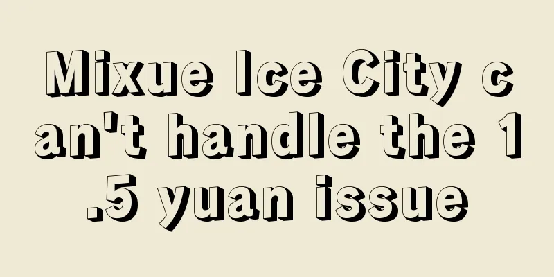Mixue Ice City can't handle the 1.5 yuan issue