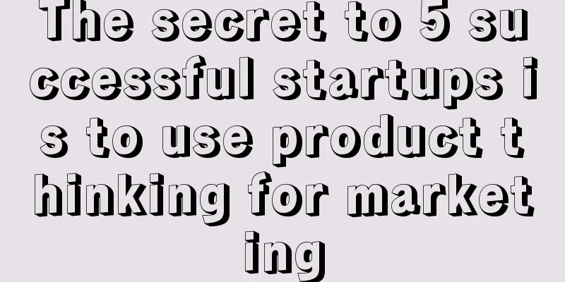 The secret to 5 successful startups is to use product thinking for marketing