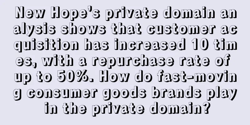 New Hope’s private domain analysis shows that customer acquisition has increased 10 times, with a repurchase rate of up to 50%. How do fast-moving consumer goods brands play in the private domain?