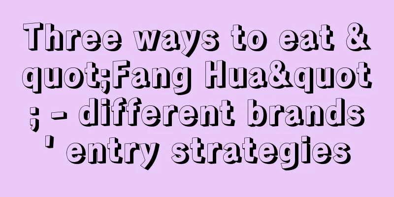 Three ways to eat "Fang Hua" - different brands' entry strategies