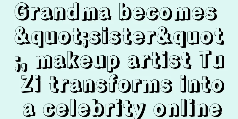 Grandma becomes "sister", makeup artist Tu Zi transforms into a celebrity online