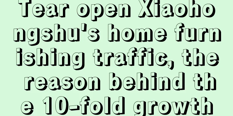 Tear open Xiaohongshu's home furnishing traffic, the reason behind the 10-fold growth