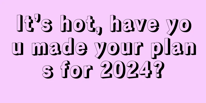 It’s hot, have you made your plans for 2024?
