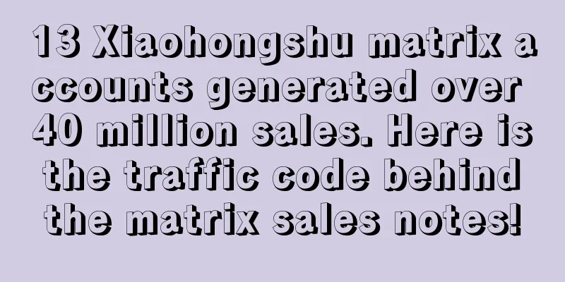 13 Xiaohongshu matrix accounts generated over 40 million sales. Here is the traffic code behind the matrix sales notes!