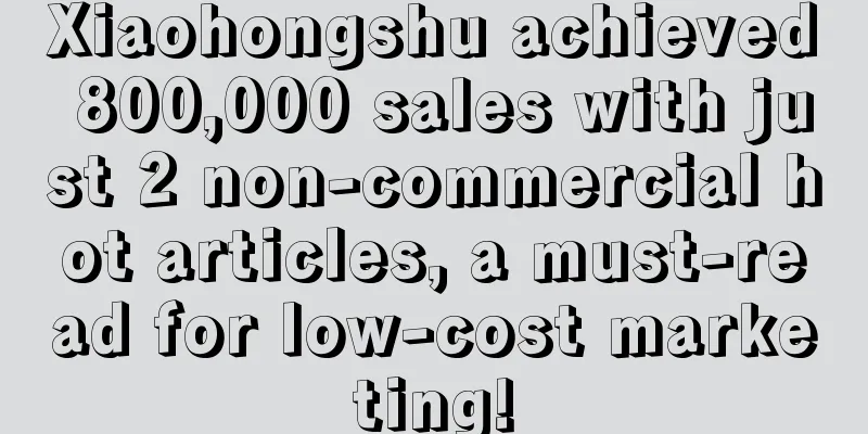 Xiaohongshu achieved 800,000 sales with just 2 non-commercial hot articles, a must-read for low-cost marketing!