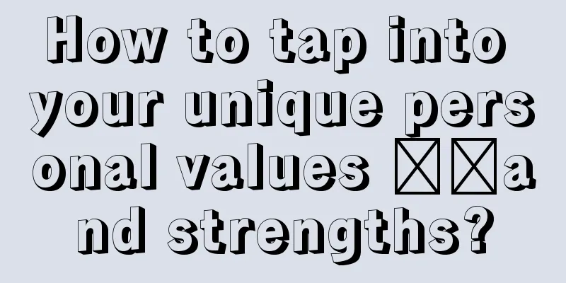 How to tap into your unique personal values ​​and strengths?