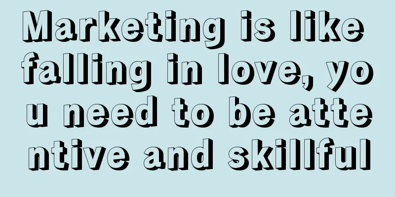 Marketing is like falling in love, you need to be attentive and skillful