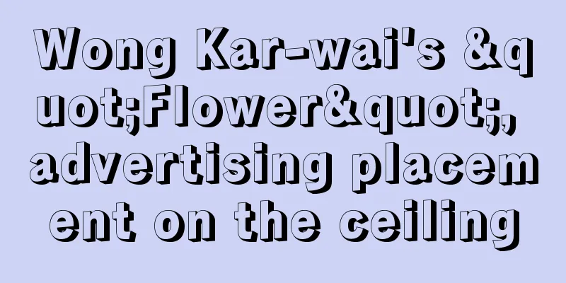 Wong Kar-wai's "Flower", advertising placement on the ceiling