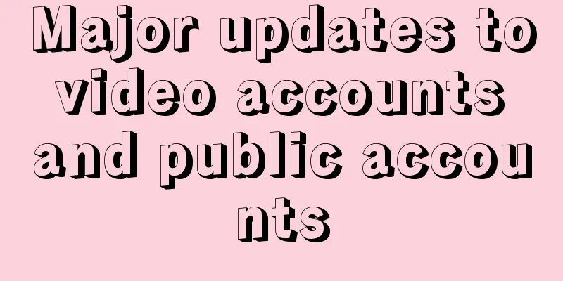 Major updates to video accounts and public accounts