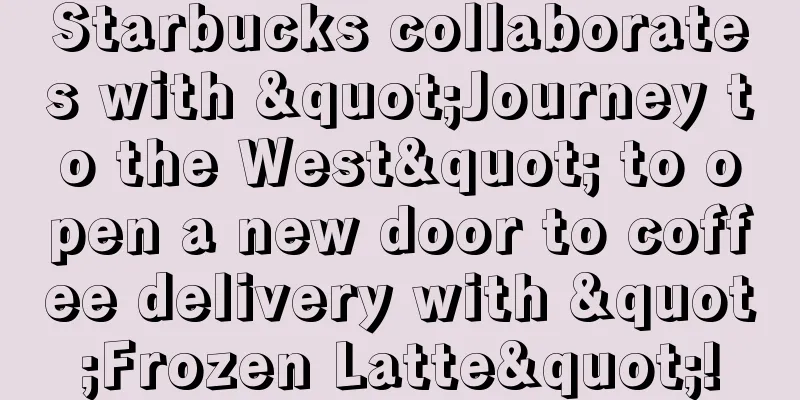 Starbucks collaborates with "Journey to the West" to open a new door to coffee delivery with "Frozen Latte"!