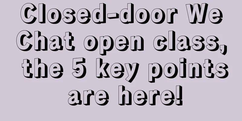 Closed-door WeChat open class, the 5 key points are here!