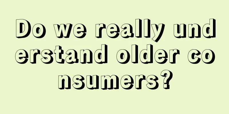 Do we really understand older consumers?
