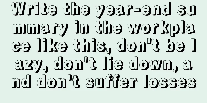 Write the year-end summary in the workplace like this, don't be lazy, don't lie down, and don't suffer losses