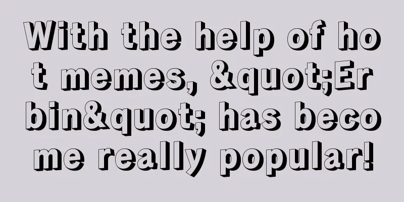With the help of hot memes, "Erbin" has become really popular!