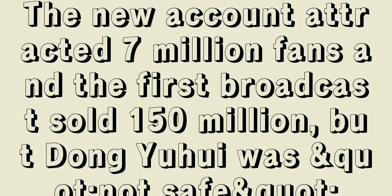 The new account attracted 7 million fans and the first broadcast sold 150 million, but Dong Yuhui was "not safe"