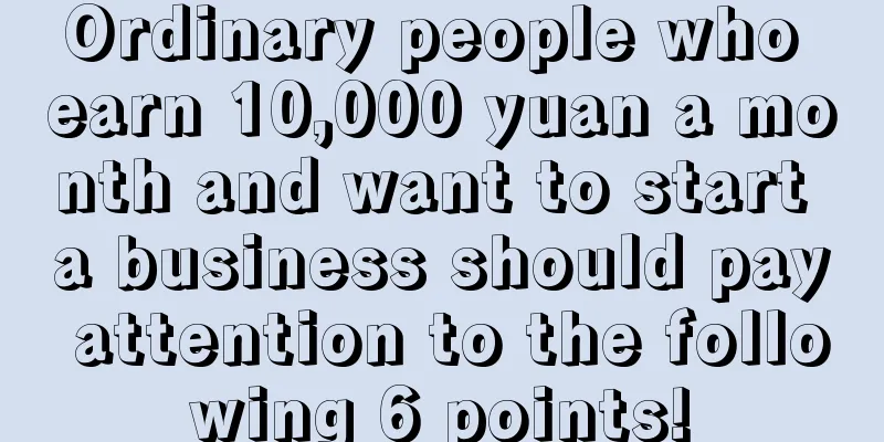 Ordinary people who earn 10,000 yuan a month and want to start a business should pay attention to the following 6 points!
