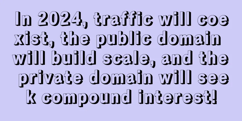 In 2024, traffic will coexist, the public domain will build scale, and the private domain will seek compound interest!