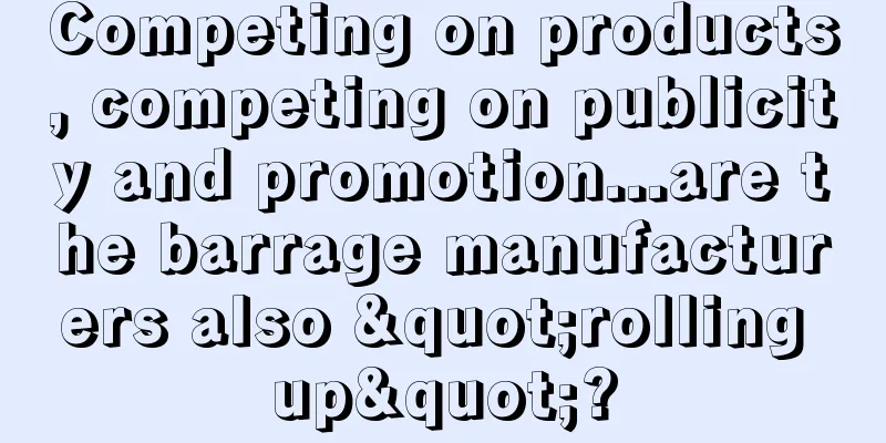 Competing on products, competing on publicity and promotion...are the barrage manufacturers also "rolling up"?