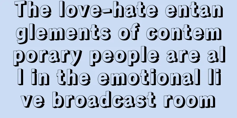 The love-hate entanglements of contemporary people are all in the emotional live broadcast room