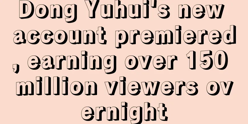 Dong Yuhui's new account premiered, earning over 150 million viewers overnight