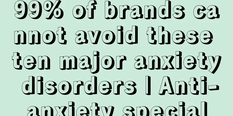 99% of brands cannot avoid these ten major anxiety disorders | Anti-anxiety special