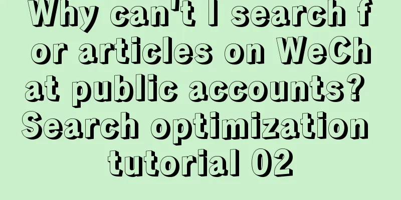 Why can't I search for articles on WeChat public accounts? Search optimization tutorial 02