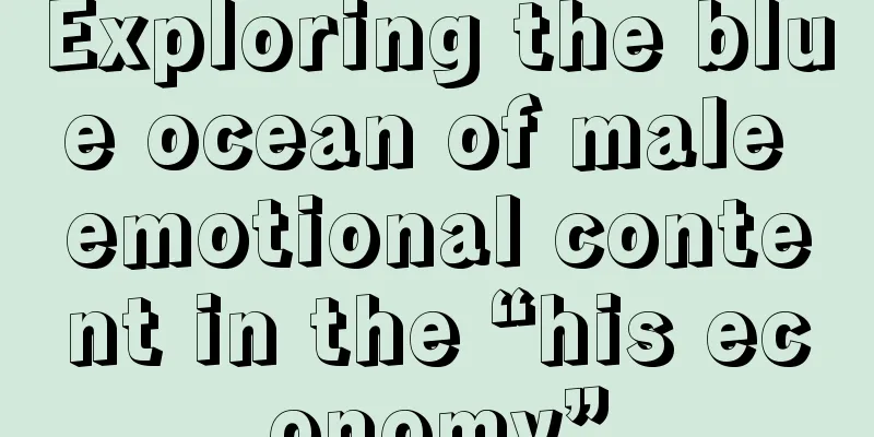Exploring the blue ocean of male emotional content in the “his economy”