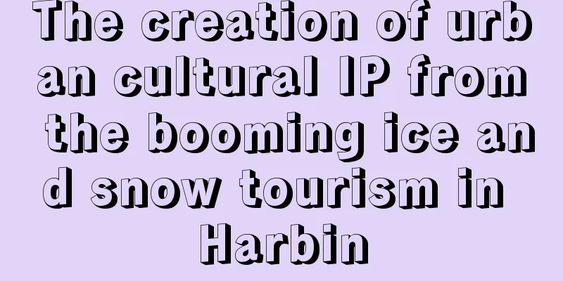 The creation of urban cultural IP from the booming ice and snow tourism in Harbin