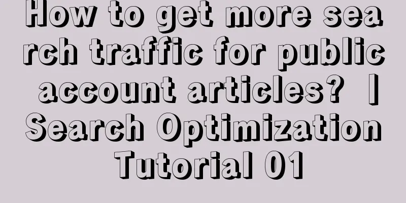How to get more search traffic for public account articles? 丨Search Optimization Tutorial 01