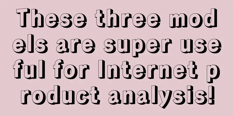 These three models are super useful for Internet product analysis!