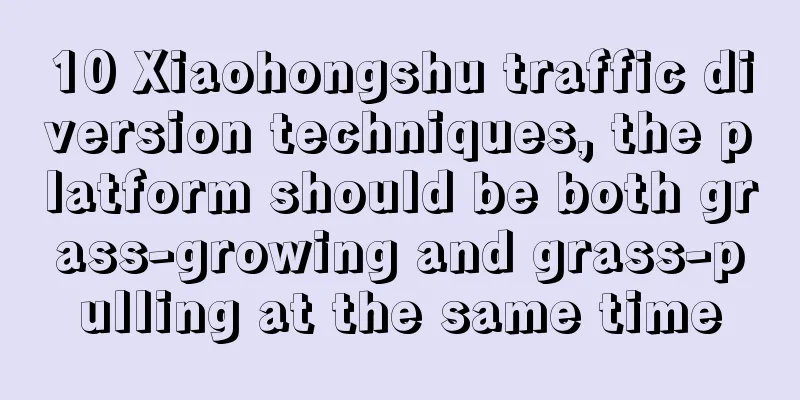 10 Xiaohongshu traffic diversion techniques, the platform should be both grass-growing and grass-pulling at the same time