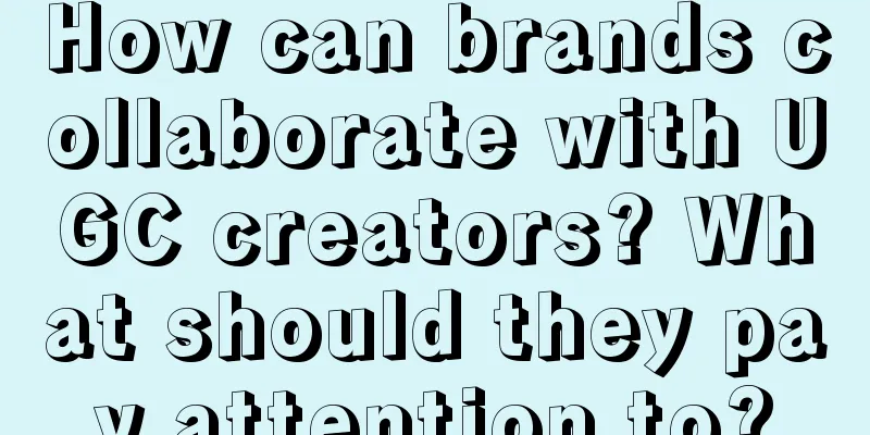 How can brands collaborate with UGC creators? What should they pay attention to?